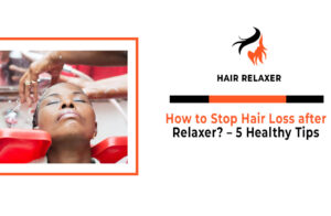 How to Stop Hair Loss after Relaxer – 5 Healthy Tips