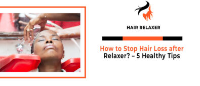 How to Stop Hair Loss after Relaxer – 5 Healthy Tips