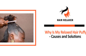 Why Is My Relaxed Hair Puffy - Causes and Solutions